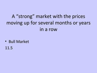 A “strong” market with the prices 
moving up for several months or years 
in a row 
• Bull Market 
11.5 
 