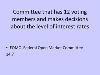 Committee that has 12 voting 
members and makes decisions 
about the level of interest rates 
• FOMC- Federal Open Market Committee 
14.7 
 
