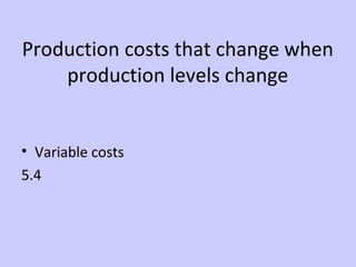 Production costs that change when 
production levels change 
• Variable costs 
5.4 
 