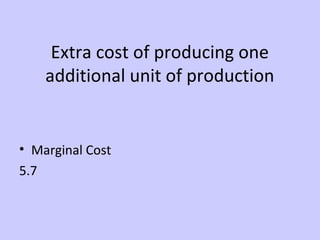 Extra cost of producing one 
additional unit of production 
• Marginal Cost 
5.7 
 