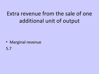 Extra revenue from the sale of one 
additional unit of output 
• Marginal revenue 
5.7 
 