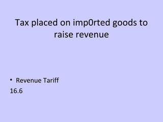 Tax placed on imp0rted goods to 
raise revenue 
• Revenue Tariff 
16.6 
 
