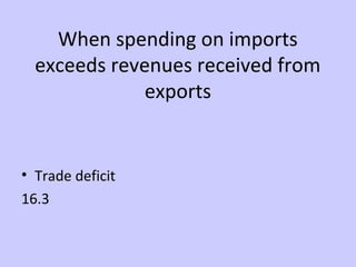 When spending on imports 
exceeds revenues received from 
exports 
• Trade deficit 
16.3 
 