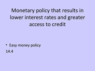 Monetary policy that results in 
lower interest rates and greater 
access to credit 
• Easy money policy 
14.4 
 