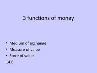 3 functions of money 
• Medium of exchange 
• Measure of value 
• Store of value 
14.6 
 