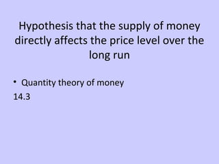Hypothesis that the supply of money 
directly affects the price level over the 
long run 
• Quantity theory of money 
14.3 
 