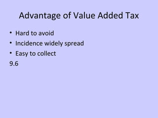 Advantage of Value Added Tax 
• Hard to avoid 
• Incidence widely spread 
• Easy to collect 
9.6 
 