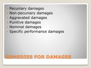 REMEDIES FOR DAMAGES
 Pecuniary damages
 Non-pecuniary damages
 Aggravated damages
 Punitive damages
 Nominal damages
 Specific performance damages
 
