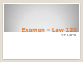 Examen – Law 120
           Allen Steeves
 