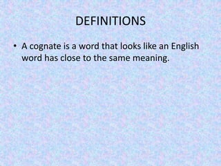 DEFINITIONS
• A cognate is a word that looks like an English
word has close to the same meaning.
 