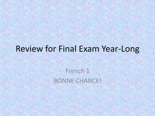 Review for Final Exam – French I
BONNE CHANCE!
 