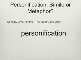 Personification, Simile or
        Metaphor?
Song by Jimi Hendrix: “The Wind Cries Mary”



          personification
 
