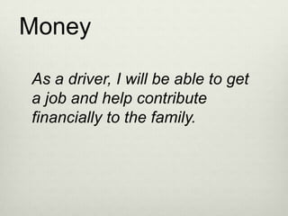 Money

As a driver, I will be able to get
a job and help contribute
financially to the family.
 