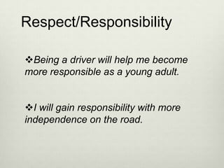 Respect/Responsibility

Being a driver will help me become
more responsible as a young adult.


I will gain responsibility with more
independence on the road.
 