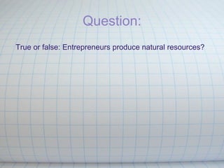 Question: True or false: Entrepreneurs produce natural resources? 