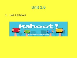 Unit 1.6
1. Unit 1.6 Kahoot
 