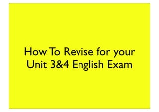 How To Revise for your
Unit 3&4 English Exam
 