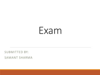 Exam
SUBMITTED BY:
SAMANT SHARMA
 