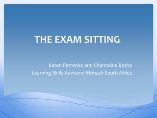 THE EXAM SITTING
Karen Petrenko and Charmaine Botha
Learning Skills Advisors: Monash South Africa
 