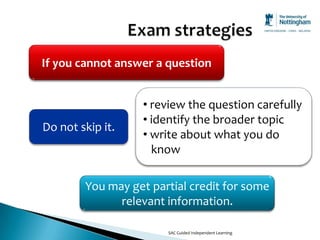If you cannot answer a question


                  • review the question carefully
                  • identify the broader topic
Do not skip it.
                  • write about what you do
                    know

        You may get partial credit for some
              relevant information.

                       SAC Guided Independent Learning
 
