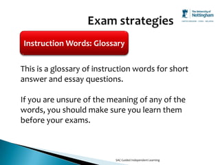 Instruction Words: Glossary

This is a glossary of instruction words for short
answer and essay questions.

If you are unsure of the meaning of any of the
words, you should make sure you learn them
before your exams.



                           SAC Guided Independent Learning
 