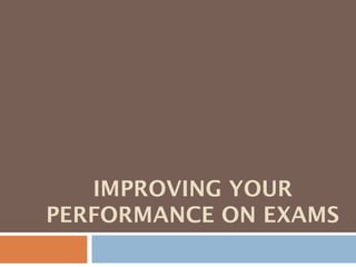 IMPROVING YOUR
PERFORMANCE ON EXAMS
 
