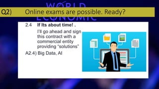 Q2) Online exams are possible. Ready?
2.4 If Its about time! .
I’ll go ahead and sign
this contract with a
commercial entity
providing “solutions”
A2.4) Big Data, AI
 
