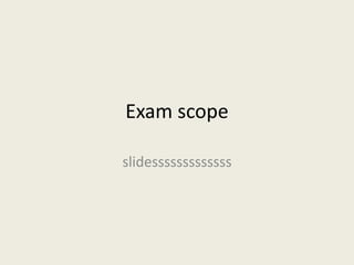Exam scope
slidesssssssssssss
 