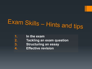 1. In the exam
2. Tackling an exam question
3. Structuring an essay
4. Effective revision
 