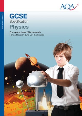 GCSESPECIFICATION
Speciﬁcation
GCSE
Physics
For exams J n 201 onwards
For certiﬁcation June 201 onwards
4
4
u e
 