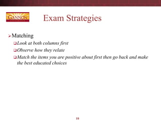 Exam Strategies
Matching
Look at both columns first
Observe how they relate
Match the items you are positive about first then go back and make
the best educated choices
10
 