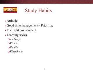 Study Habits
Attitude
Good time management - Prioritize
The right environment
Learning styles
Auditory
Visual
Tactile
Kinesthetic
3
 