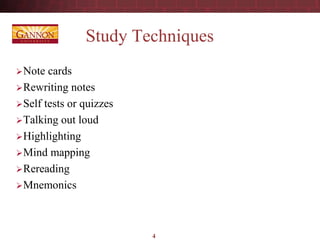 Study Techniques
Note cards
Rewriting notes
Self tests or quizzes
Talking out loud
Highlighting
Mind mapping
Rereading
Mnemonics
4
 