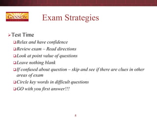 Exam Strategies
Test Time
Relax and have confidence
Review exam – Read directions
Look at point value of questions
Leave nothing blank
If confused about question – skip and see if there are clues in other
areas of exam
Circle key words in difficult questions
GO with you first answer!!!
5
 