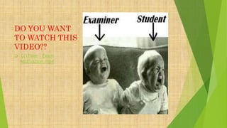 DO YOU WANT
TO WATCH THIS
VIDEO??
 G:Time - Exam
Motivation.mp4
 
