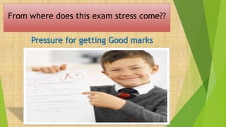 Pressure for getting Good marks
From where does this exam stress come??
 