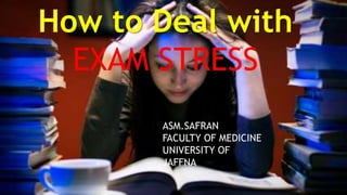 How to Deal with
EXAM STRESS
ASM.SAFRAN
FACULTY OF MEDICINE
UNIVERSITY OF
JAFFNA
 