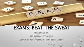 EXAMS: BEAT THE SWEAT
PRESENTED BY:
MS. DEEPANWITA ROY
CLINICAL PSYCHOLOGIST (RCI REGISTERED)
 