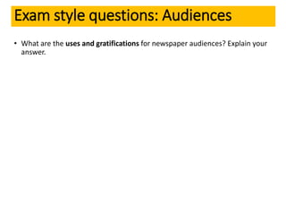 • What are the uses and gratifications for newspaper audiences? Explain your
answer.
Exam style questions: Audiences
 