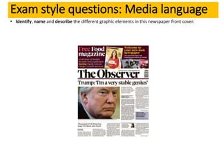 • Identify, name and describe the different graphic elements in this newspaper front cover:
Exam style questions: Media language
 