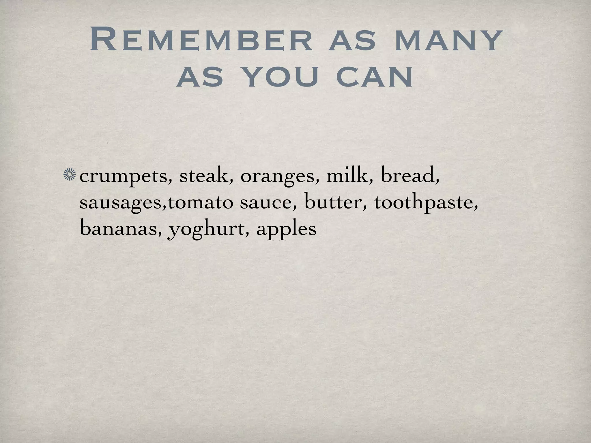 Remember as many as you can crumpets, steak, oranges, milk, bread, sausages,tomato sauce, butter, toothpaste, bananas, yoghurt, apples 