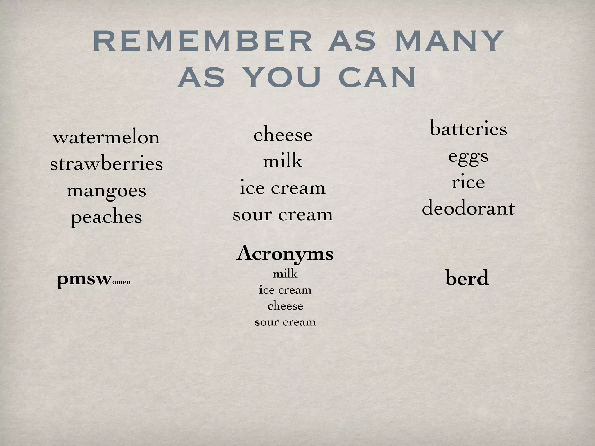 remember as many as you can watermelon strawberries mangoes peaches cheese milk ice cream sour cream batteries eggs rice deodorant Acronyms m ilk i ce cream c heese s our cream pmsw omen berd 
