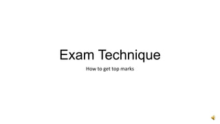 Exam Technique
How to get top marks

 