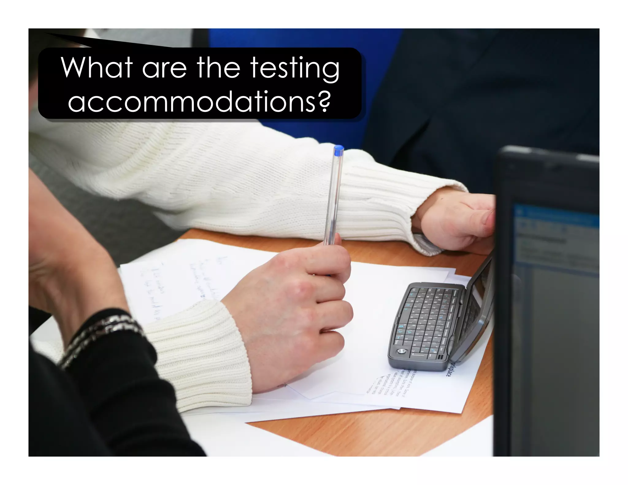 What are the testing
accommodations?
 