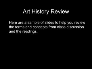 Art History Review
Here are a sample of slides to help you review
the terms and concepts from class discussion
and the readings.

 