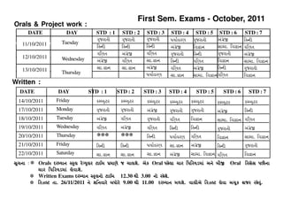 First Sem. Exams - October, 2011
Orals & Project work :
     DATE             DAY          STD : 1     STD : 2    STD : 3   STD : 4     STD : 5 STD : 6          STD : 7
                                   gujratI     gujratI    gujratI   pyaRvr`    gujratI     A>g+e/        ihNdI
   11/10/2011       Tuesday
                                   ihNdI       ihNdI      ihNdI     A>g+e/     iv)an       sama. iv)an   gi`t
                                   gi`t        A>g+e/     gi`t      gujratI    ihNdI       gujratI       A>g+e/
   12/10/2011       Wednesday      A>g+e/      gi`t       sa.)an    ihNdI      gi`t        iv)an         sama. iv)an
   13/10/2011                      sa.)an      sa.)an     A>g+e/    gi`t       A>g+e/      ihNdI         gujratI
                    Thursday                              pyaRvr`   sa.)an     sama. iv)an gi`t          iv)an
Written :
  DATE            DAY           STD : 1      STD : 2     STD : 3    STD : 4      STD : 5      STD : 6      STD : 7
 14/10/2011       Friday           kMPyu3r    kMPyu3r     kMPyu3r   kMPyu3r   kMPyu3r      kMPyu3r       kMPyu3r
 17/10/2011       Monday           gujratI    gujratI     A>g+
                                                             e/     gujratI   gujratI      A>g+
                                                                                              e/         ihNdI
 18/10/2011       Tuesday          A>g+
                                      e/      gi`t        gujratI   gi`t      iv)an        sama. iv)an gi`t
 19/10/2011       Wednesday        gi`t       A>g+
                                                 e/       gi`t      ihNdI     ihNdI        gujratI       A>g+
                                                                                                            e/
 20/10/2011       Thursday         ***        ***         ihNdI     pyaRvr`   gi`t         iv)an         sama. iv)an
 21/10/2011       Friday           ihNdI      ihNdI       pyaRvr`   sa.)an    A>g+
                                                                                 e/        ihNdI         gujratI
 22/10/2011       Saturday         sa.)an     sa.)an      sa.)an    A>g+
                                                                       e/     sama. iv)an gi`t           iv)an
sUcna : * Orals drMyan SkUl reGyulr 3a{m p/ma`e j calxe. Aek Oral phela car ipiryDma> Ane bI+ Oral irses p0Ina
          car ipiryDma> levaxe.
        * Written Exams drMyan SkUlno 3a{m 12.30 4I 3.00 no rhexe.
        * irzL3 ta. 26/11/2011 ne xinvare bpore 9.00 4I 11.00 drMyan m5xe. valIAe irzL3 leva AcUk hajr rhevu>.
 