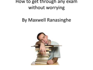 How to get through any exam without worryingBy Maxwell Ranasinghe 