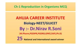 Ch-1 Reproduction in Organisms MCQ
AHUJA CAREER INSTITUTE
Biology-NEET/GUJCET
By :- Dr.Nirav R.Soni
(M.Pharm,PGDIPR,PGDRD,GPAT,CAFE,Ph.D)
25 National and International award winner
 