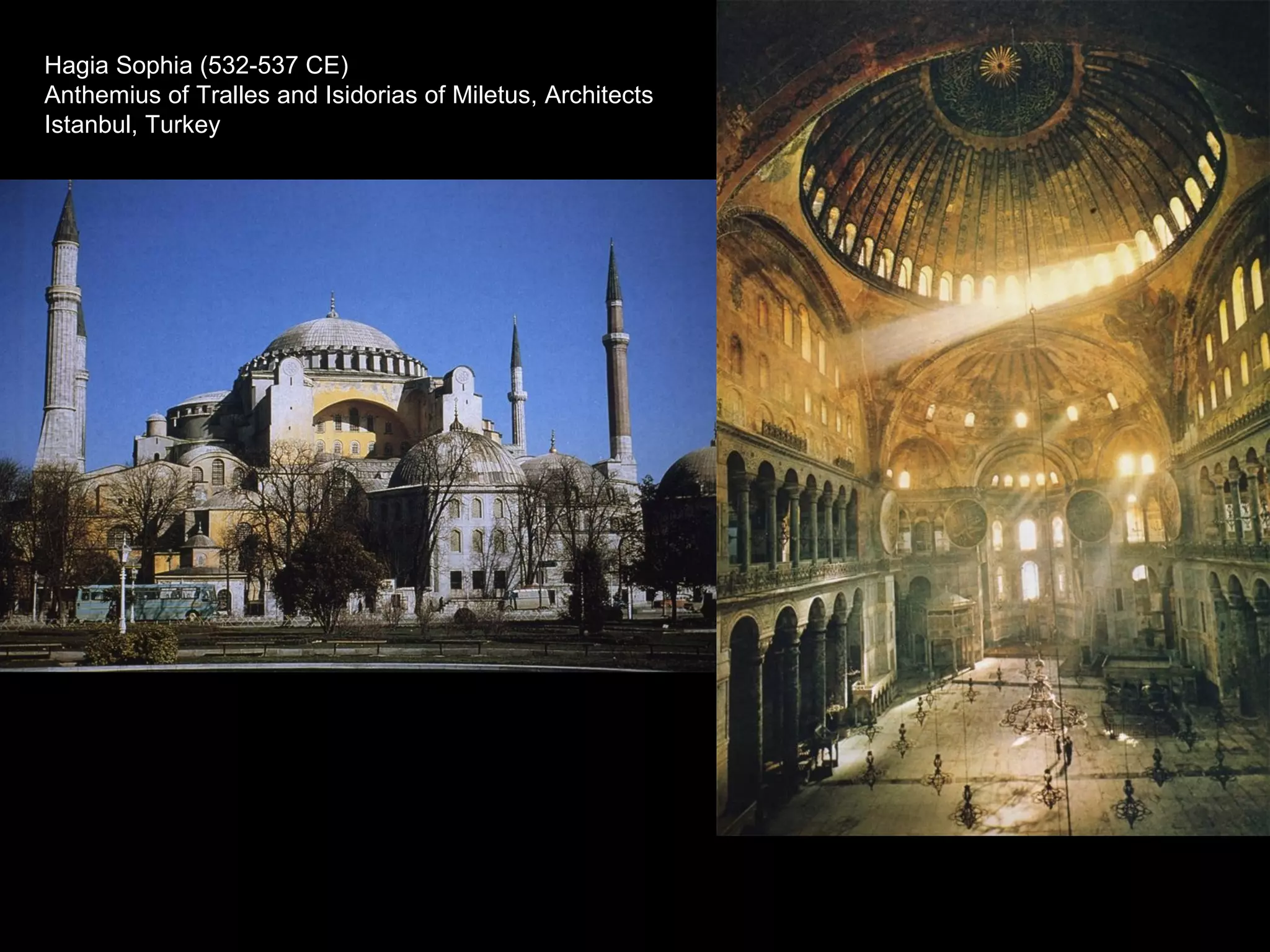 Hagia Sophia (532-537 CE)
Anthemius of Tralles and Isidorias of Miletus, Architects
Istanbul, Turkey
 