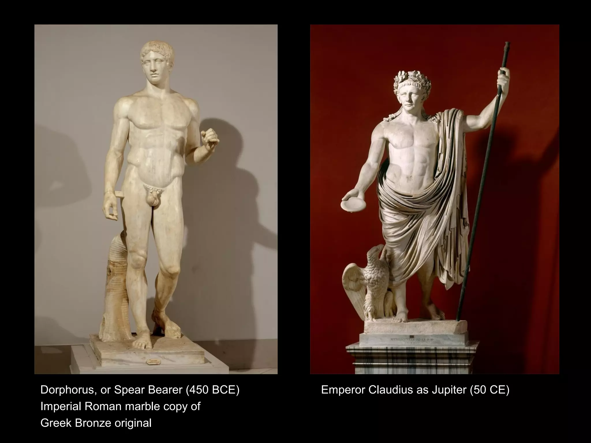 Dorphorus, or Spear Bearer (450 BCE)   Emperor Claudius as Jupiter (50 CE)
Imperial Roman marble copy of
Greek Bronze original
 